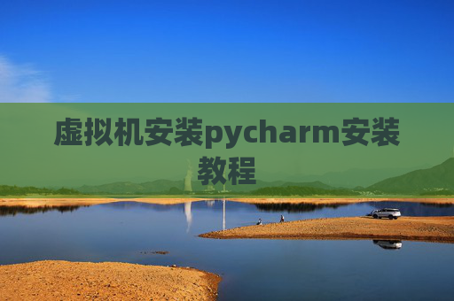 虚拟机安装pycharm安装教程